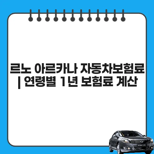 르노 아르카나 자동차보험료 | 연령별 1년 보험료 계산