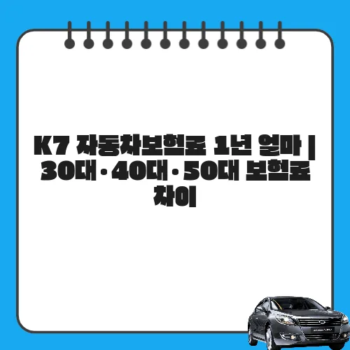 K7 자동차보험료 1년 얼마 | 30대·40대·50대 보험료 차이