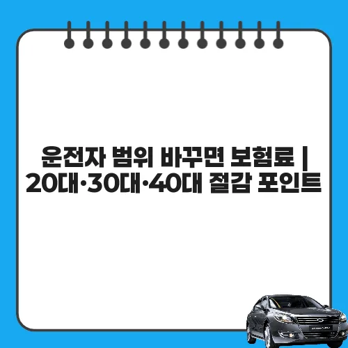 운전자 범위 바꾸면 보험료 | 20대·30대·40대 절감 포인트