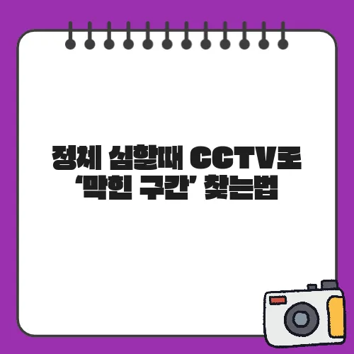 정체 심할때 CCTV로 ‘막힌 구간’ 찾는법